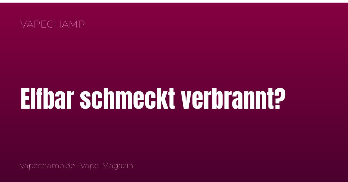 Elfbar schmeckt verbrannt? Die häufigsten Ursachen und was wirklich hilft