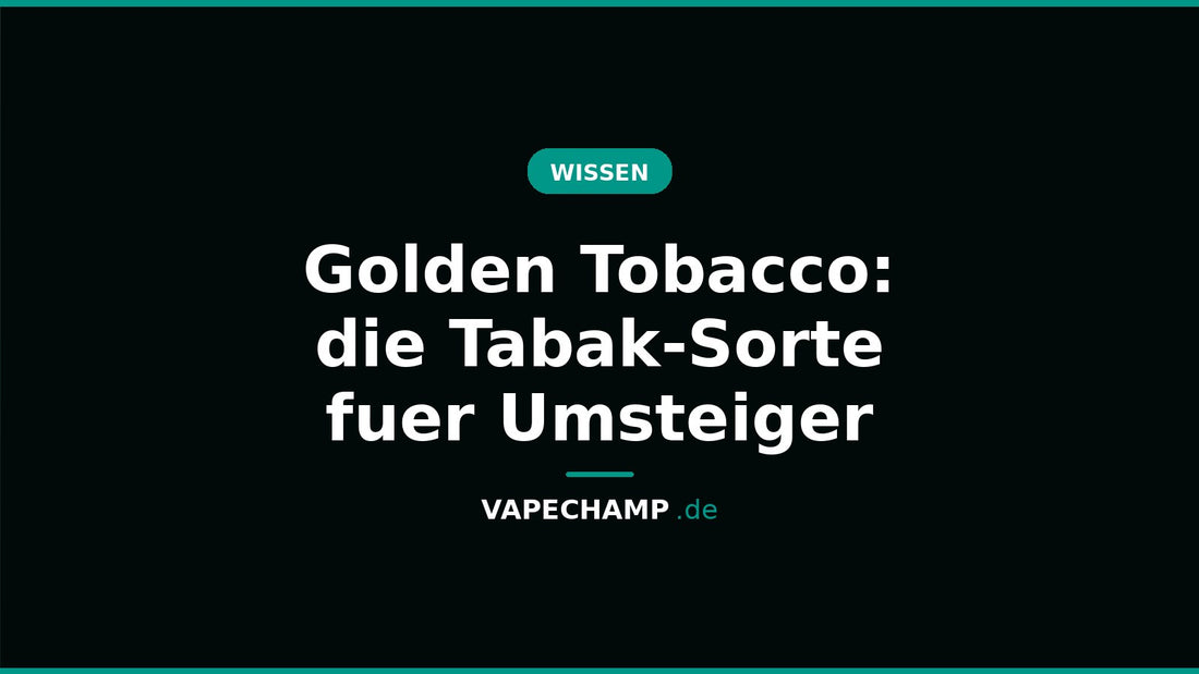 Golden Tobacco: die Tabak-Sorte fuer Umsteiger – Ratgeber bei Vapechamp.de
