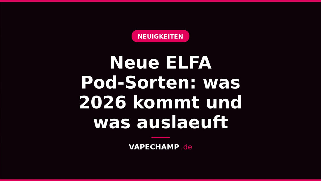 Neue ELFA Pod-Sorten: was 2026 kommt und was auslaeuft – Ratgeber bei Vapechamp.de
