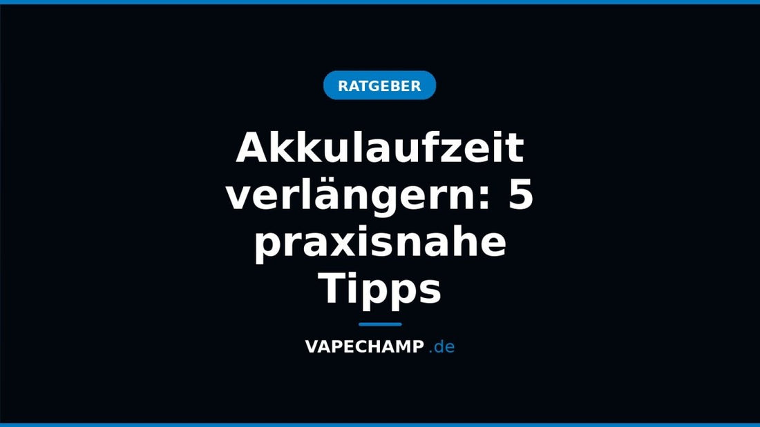 Akkulaufzeit verlängern: 5 praxisnahe Tipps - Vapechamp.de