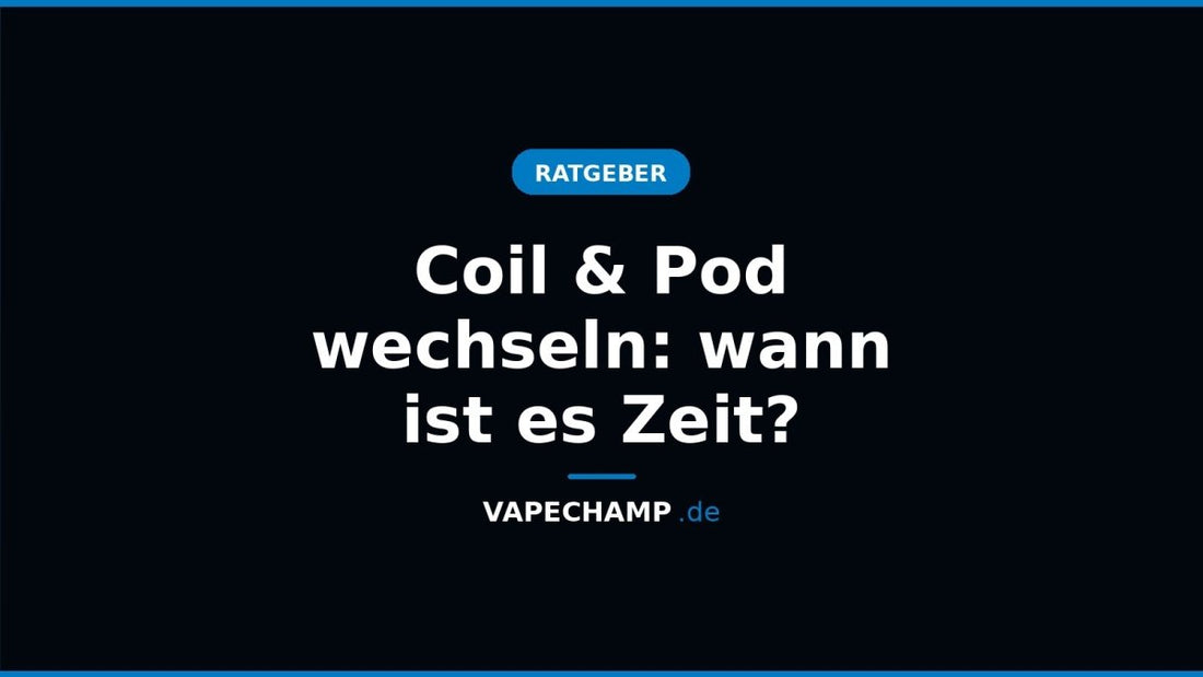 Coil & Pod wechseln: wann ist es Zeit? - Vapechamp.de