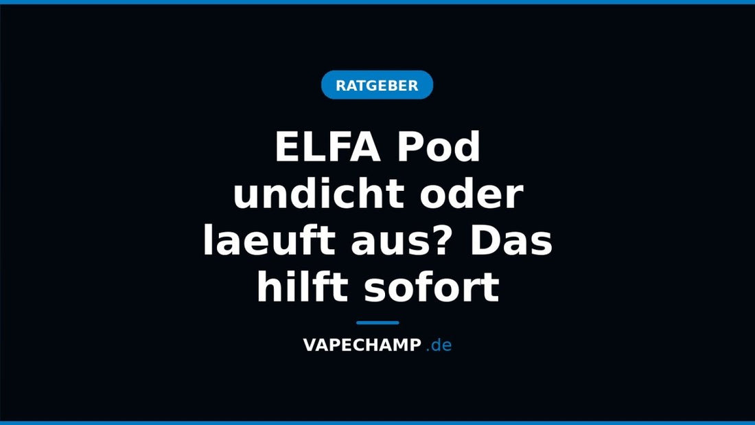 ELFA Pod undicht oder laeuft aus? Das hilft sofort - Vapechamp.de