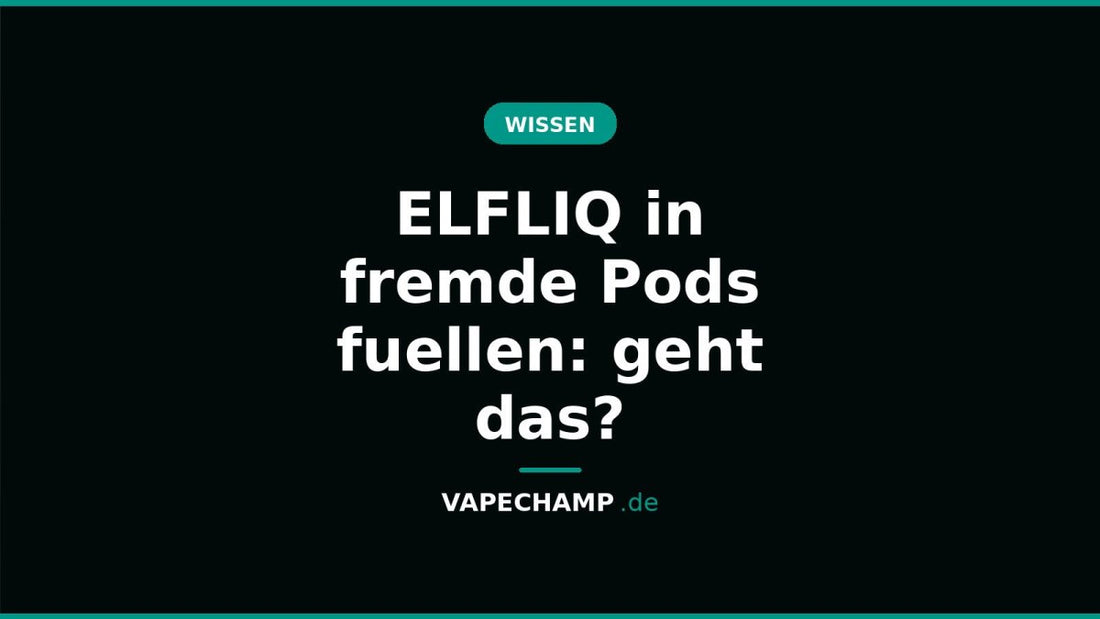ELFLIQ in fremde Pods fuellen: geht das? - Vapechamp.de