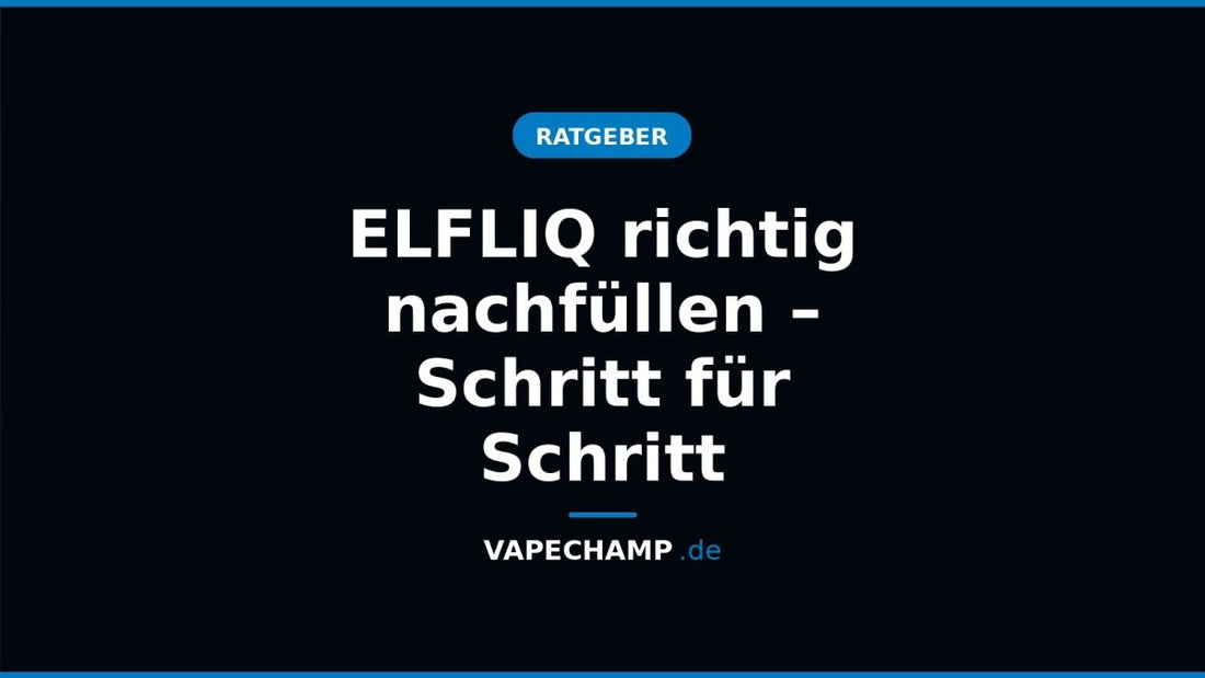 ELFLIQ richtig nachfüllen – Schritt für Schritt - Vapechamp.de