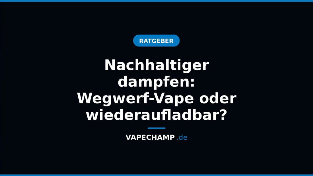 Nachhaltiger dampfen: Wegwerf-Vape oder wiederaufladbar? - Vapechamp.de