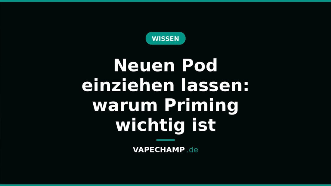 Neuen Pod einziehen lassen: warum Priming wichtig ist - Vapechamp.de