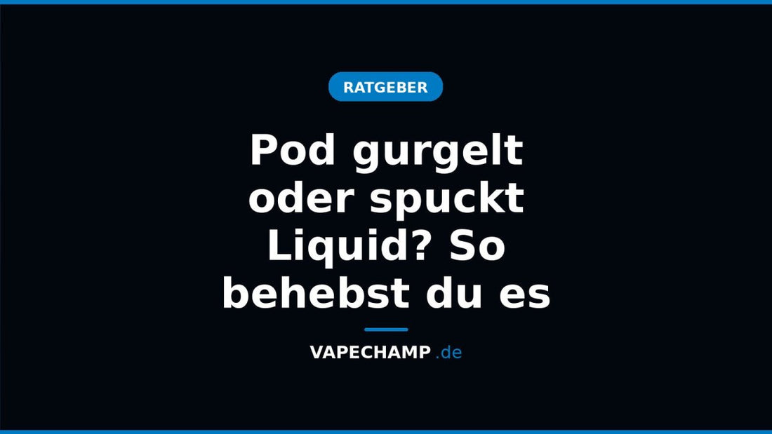 Pod gurgelt oder spuckt Liquid? So behebst du es - Vapechamp.de
