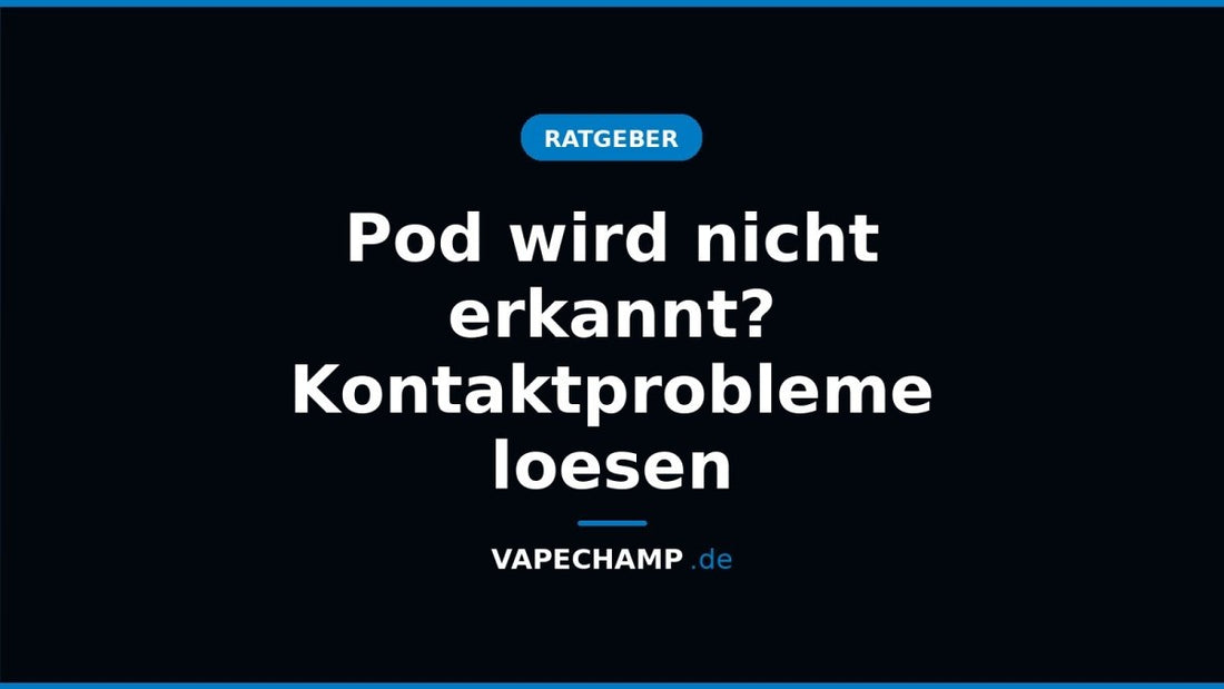 Pod wird nicht erkannt? Kontaktprobleme loesen - Vapechamp.de