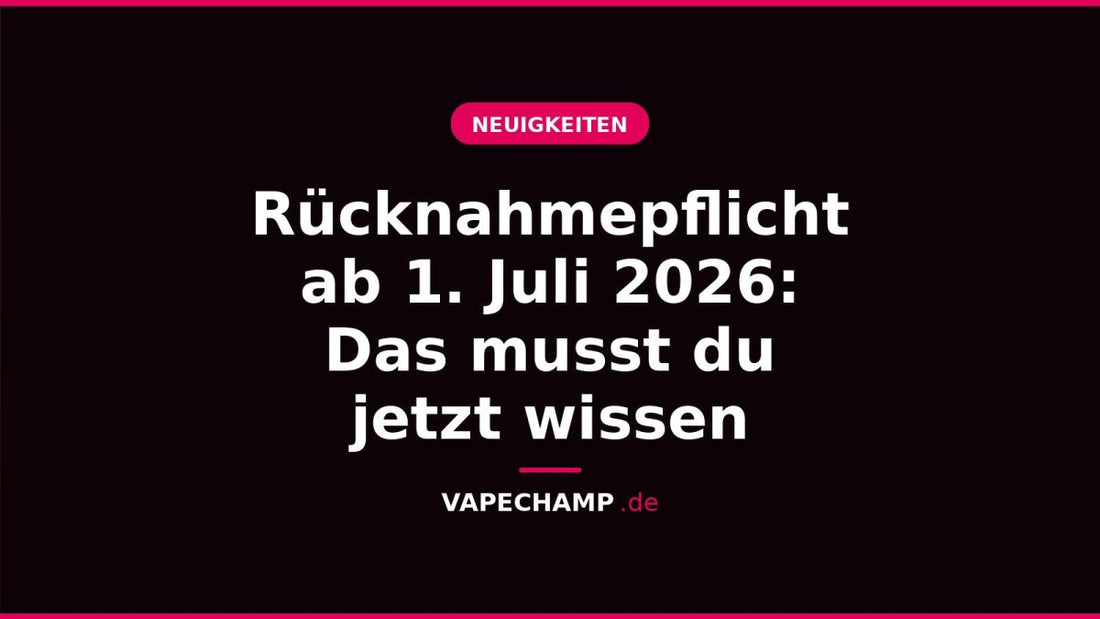 Rücknahmepflicht ab 1. Juli 2026: Das musst du jetzt wissen - Vapechamp.de
