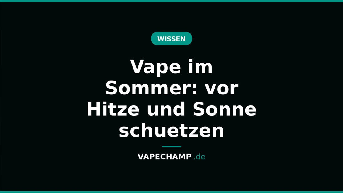 Vape im Sommer: vor Hitze und Sonne schuetzen - Vapechamp.de