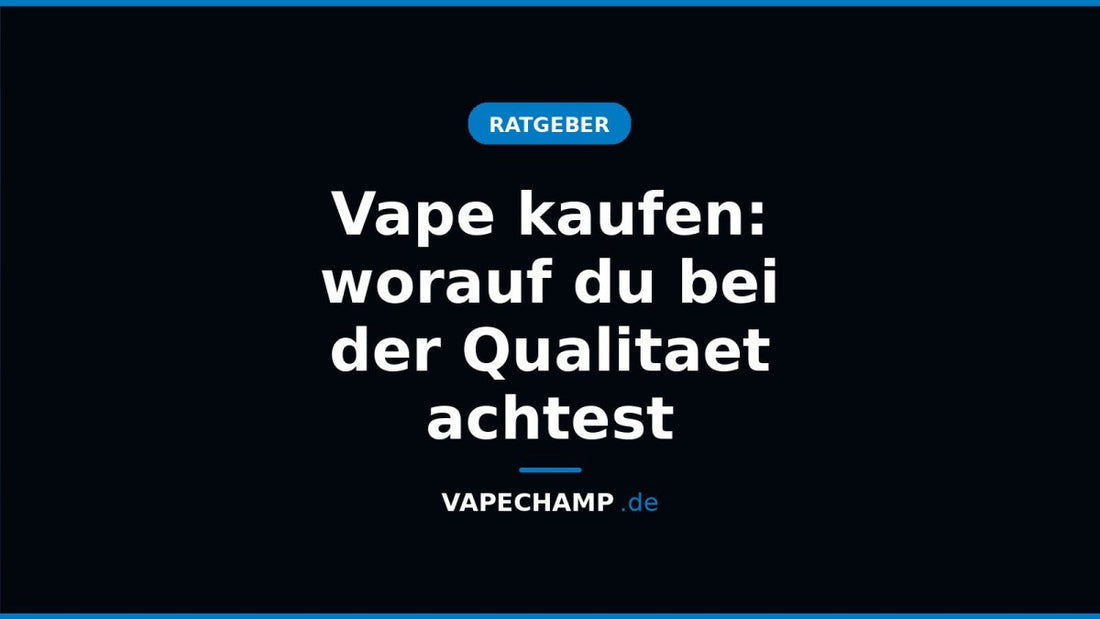 Vape kaufen: worauf du bei der Qualitaet achtest - Vapechamp.de
