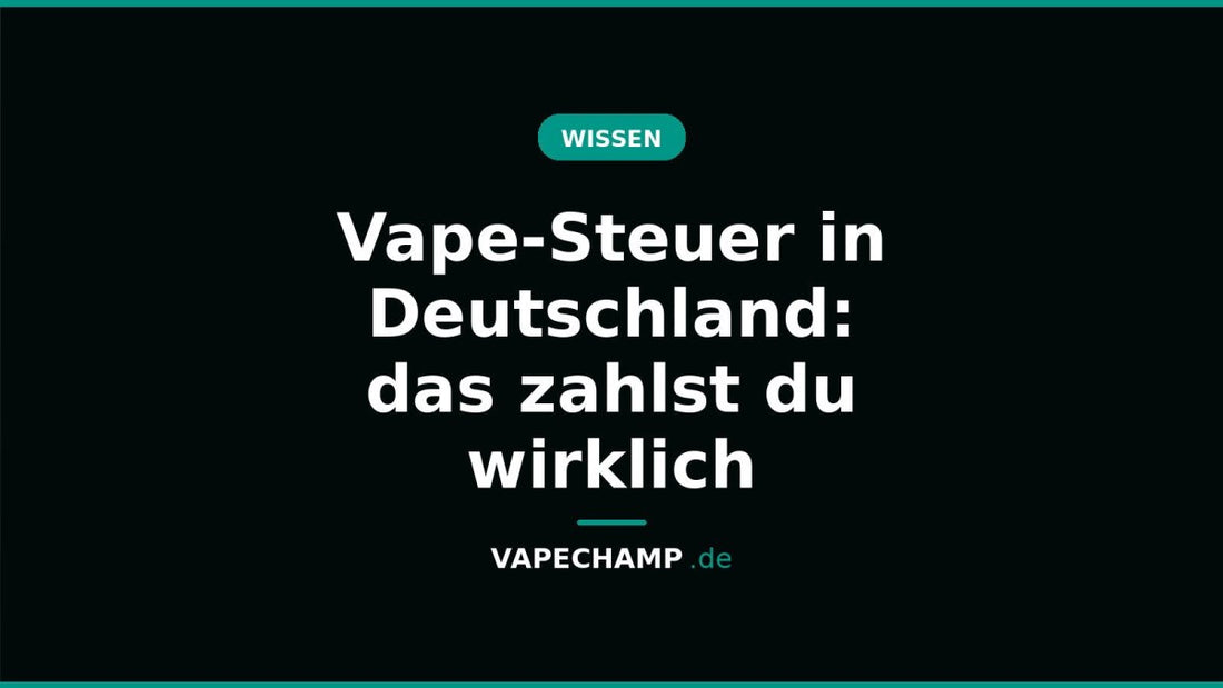 Vape-Steuer in Deutschland: das zahlst du wirklich - Vapechamp.de