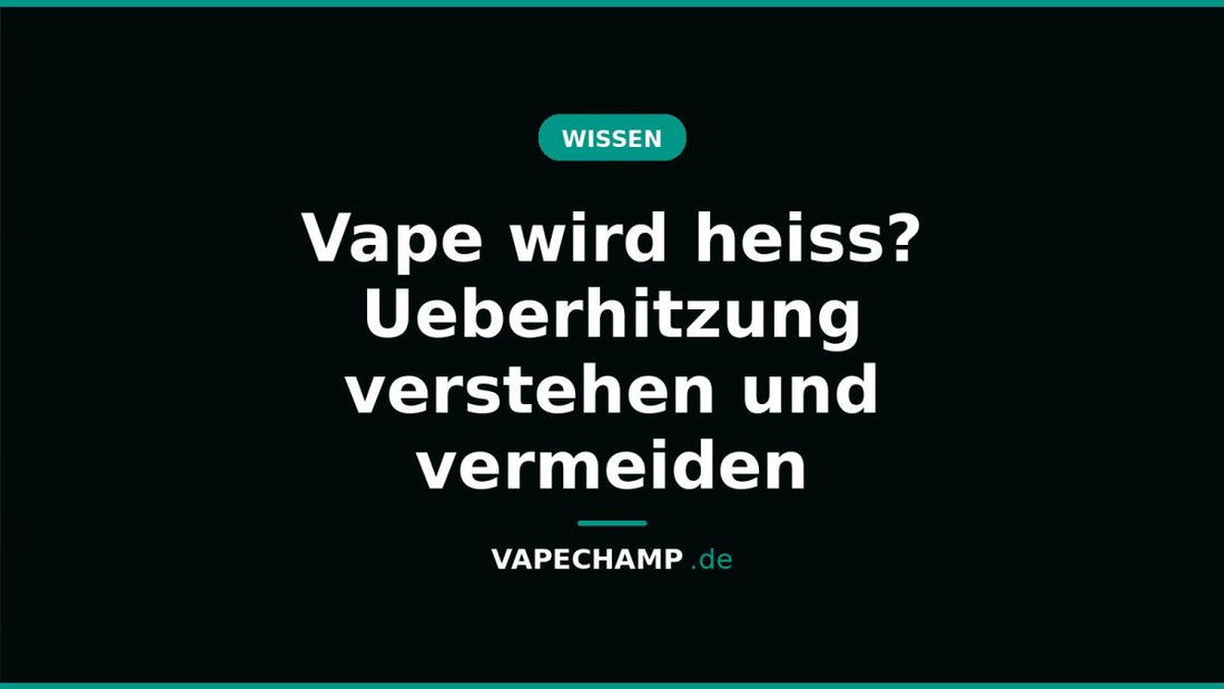 Vape wird heiss? Ueberhitzung verstehen und vermeiden - Vapechamp.de
