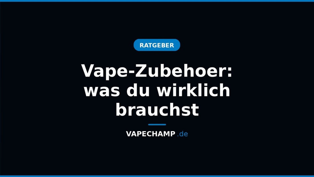 Vape-Zubehoer: was du wirklich brauchst - Vapechamp.de