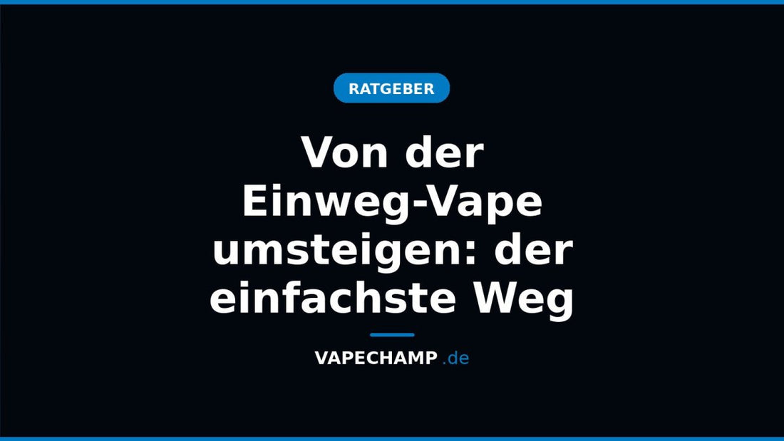 Von der Einweg-Vape umsteigen: der einfachste Weg - Vapechamp.de